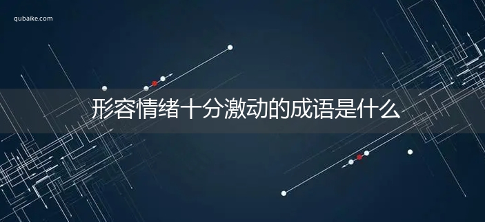 形容情绪十分激动的成语是什么