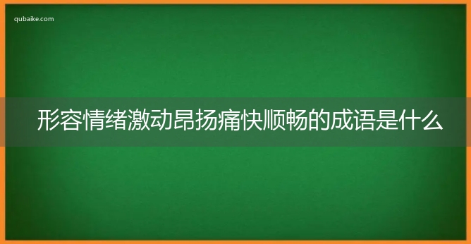 形容情绪激动昂扬痛快顺畅的成语是什么