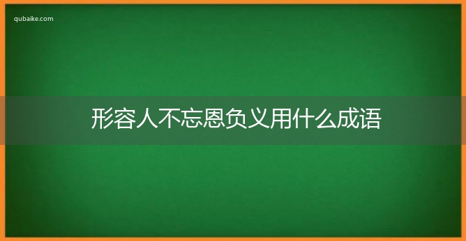 形容人不忘恩负义用什么成语