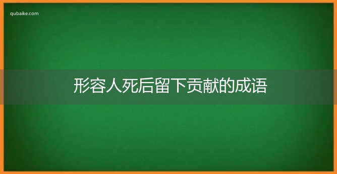 形容人死后留下贡献的成语