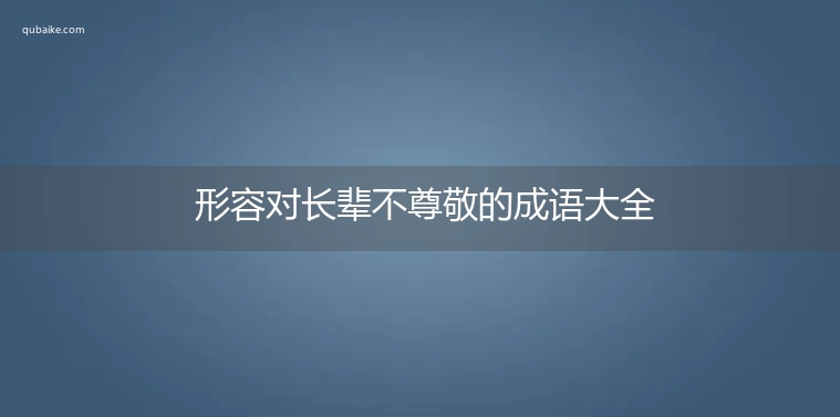 形容对长辈不尊敬的成语大全