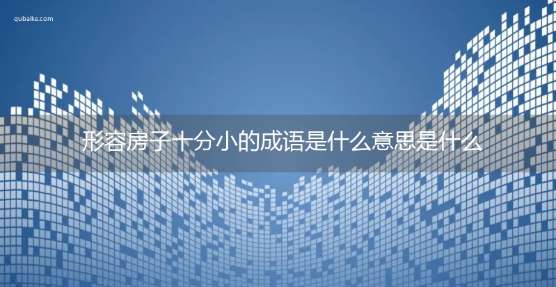 形容房子十分小的成语是什么意思是什么