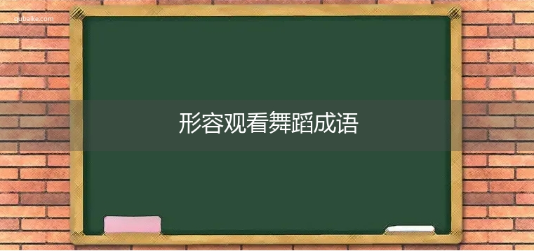 形容观看舞蹈成语