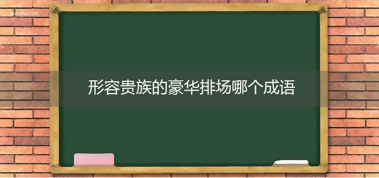 形容贵族的豪华排场哪个成语