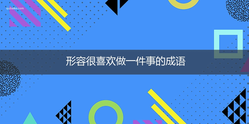 形容很喜欢做一件事的成语