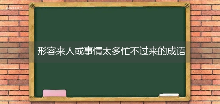 形容来人或事情太多忙不过来的成语