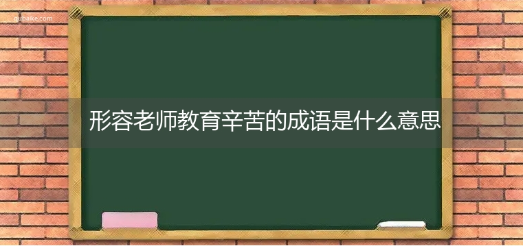 形容老师教育辛苦的成语是什么意思