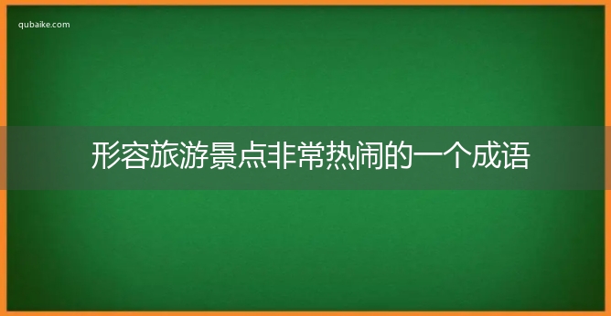 形容旅游景点非常热闹的一个成语