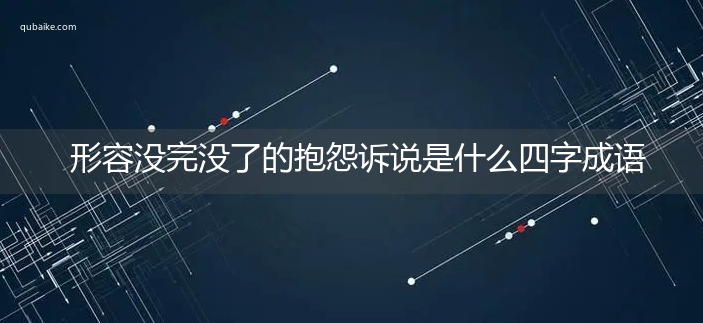 形容没完没了的抱怨诉说是什么四字成语