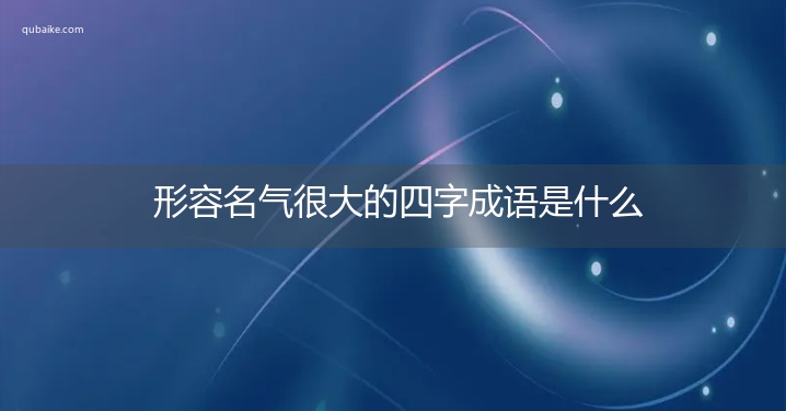 形容名气很大的四字成语是什么