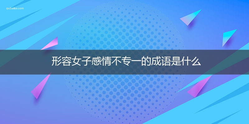 形容女子感情不专一的成语是什么