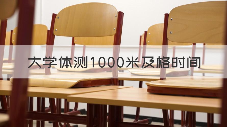 1000米体测及格时间 大学体测1000米及格时间（解答）