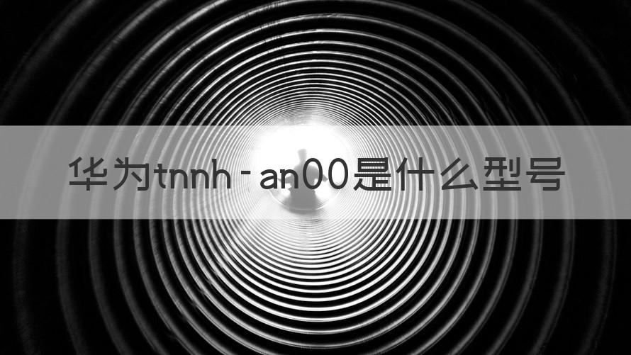 tnnh-an00 华为tnnh-an00是什么型号（记得收藏）