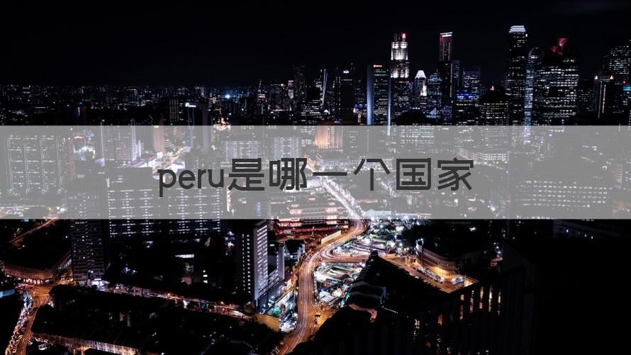 peru是哪个国家 peru是哪一个国家（记得收藏）