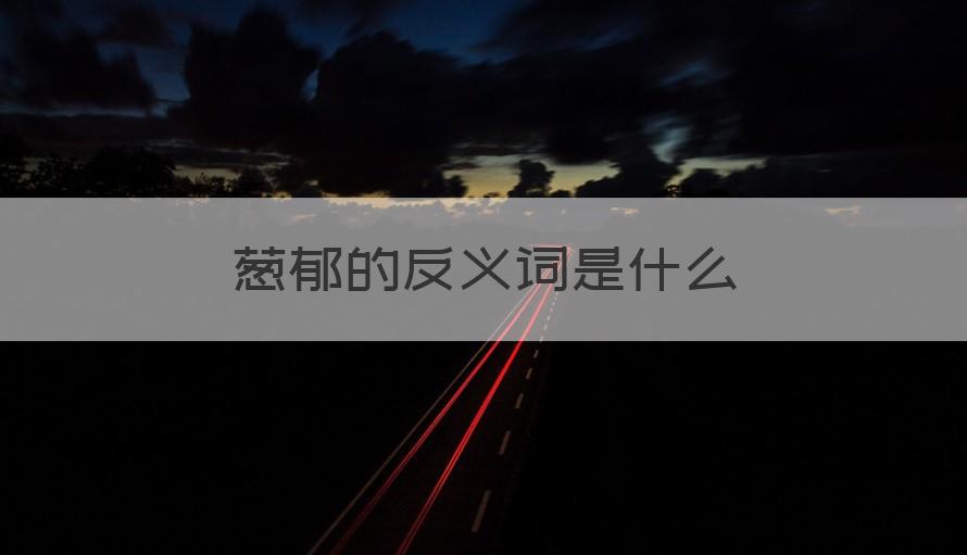 葱郁的反义词是什么 （记得收藏）