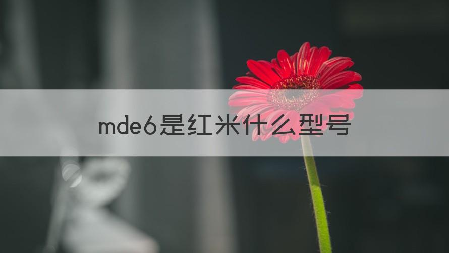 mde6什么型号手机 mde6是红米什么型号（解答）