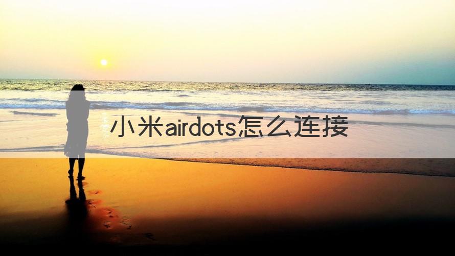 小米airdots如何串联 小米airdots怎么连接（回答）