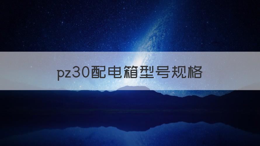 pz30配电箱型号规格尺寸 pz30配电箱型号规格（知识科普）