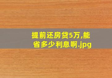 提前还房贷5万,能省多少利息啊