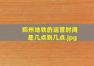 郑州地铁的运营时间是几点到几点