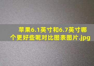 苹果6.1英寸和6.7英寸哪个更好些呢对比图表图片