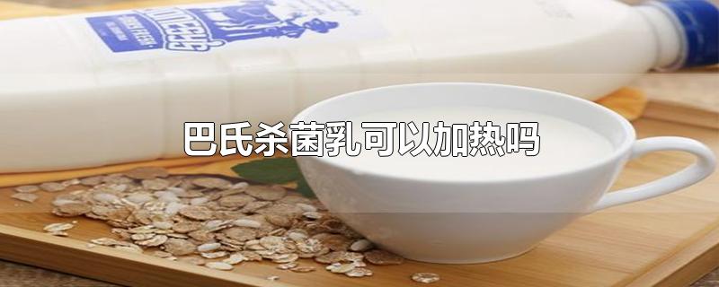 巴氏杀菌乳可以加热吗