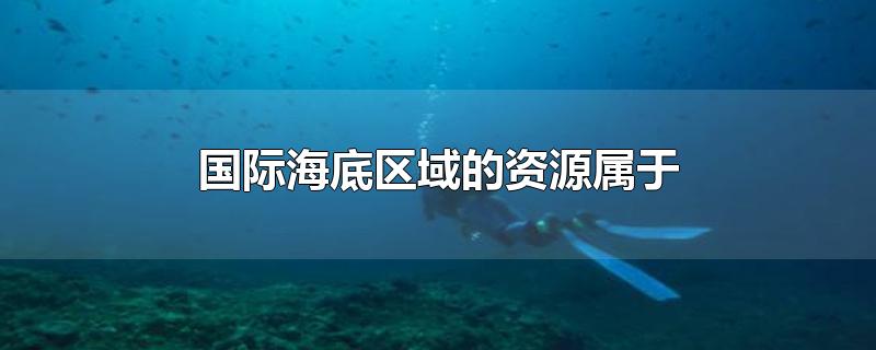 国际海底区域的资源属于