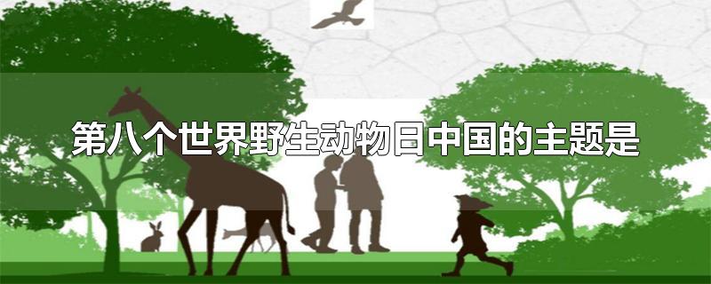 第八个世界野生动物日中国的主题是